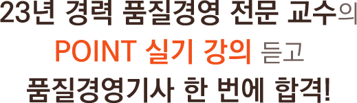 22년 경력 품질경영 전문 교수의 POINT 실기 강의 듣고 품질경영기사 한 번에 합격!